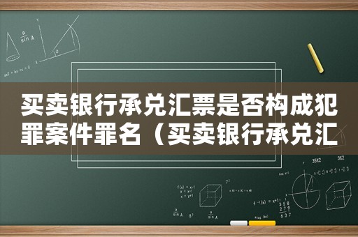 買賣銀行承兌匯票是否構成犯罪案件罪名（買賣銀行承兌匯票是否構成犯罪案件）
