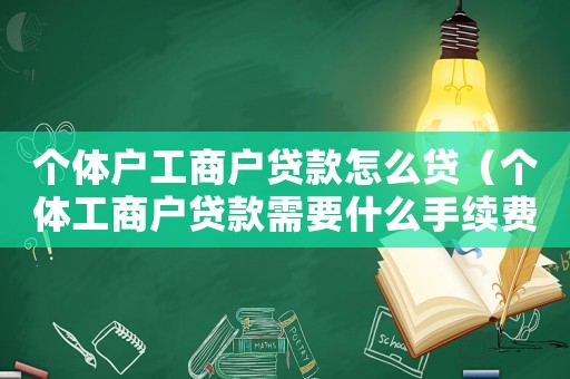 個體戶工商戶貸款怎么貸（個體工商戶貸款需要什么手續費）