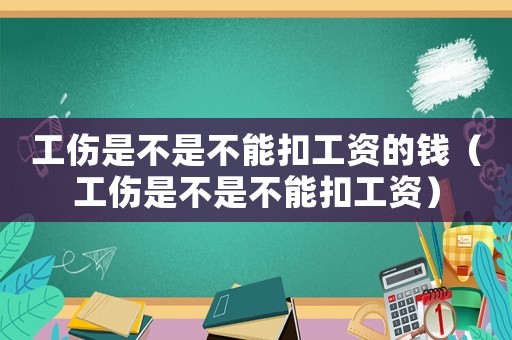 工傷是不是不能扣工資的錢（工傷是不是不能扣工資）