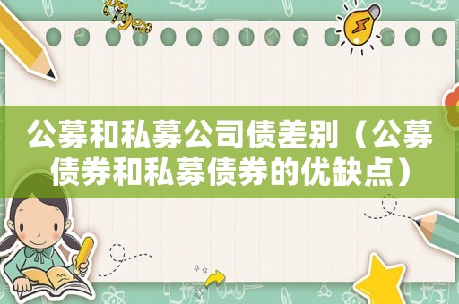 公募和私募公司債差別（公募債券和私募債券的優(yōu)缺點(diǎn)）