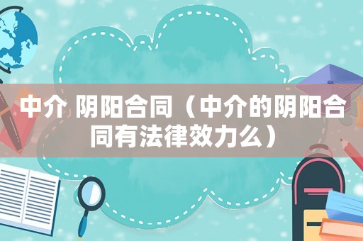 中介 陰陽合同（中介的陰陽合同有法律效力么）