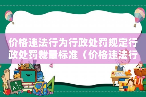 價格違法行為行政處罰規定行政處罰裁量標準（價格違法行為行政處罰規定全文解釋）