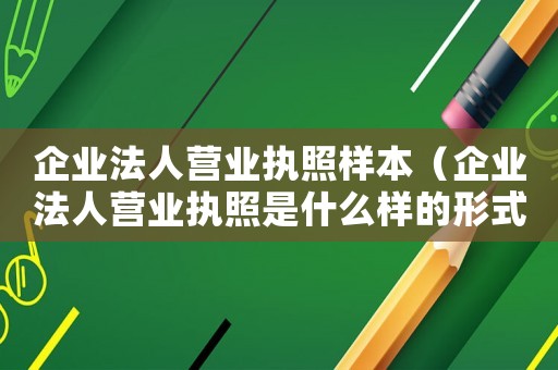 企業法人營業執照樣本（企業法人營業執照是什么樣的形式）
