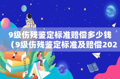 9級傷殘鑒定標(biāo)準(zhǔn)賠償多少錢（9級傷殘鑒定標(biāo)準(zhǔn)及賠償2021）