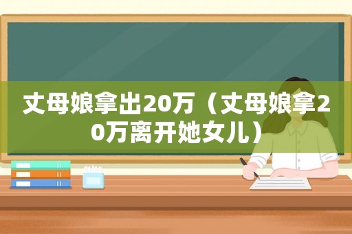 丈母娘拿出20萬（丈母娘拿20萬離開她女兒）