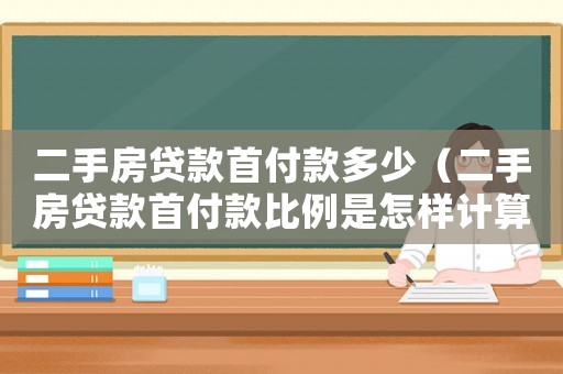 二手房貸款首付款多少（二手房貸款首付款比例是怎樣計算出來的）
