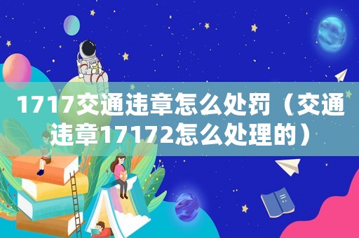 1717交通違章怎么處罰（交通違章17172怎么處理的）