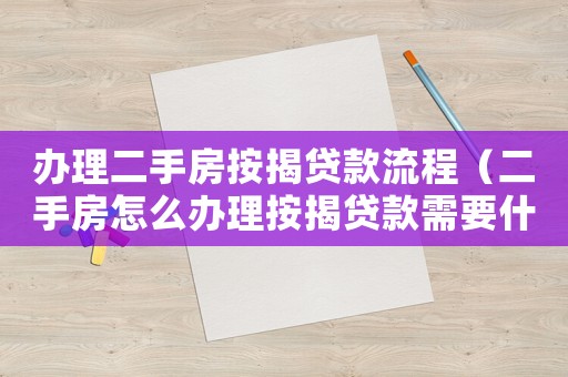 辦理二手房按揭貸款流程（二手房怎么辦理按揭貸款需要什么多久）