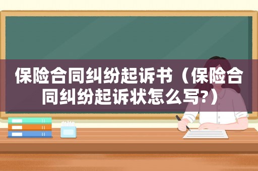 保險合同糾紛起訴書（保險合同糾紛起訴狀怎么寫?）