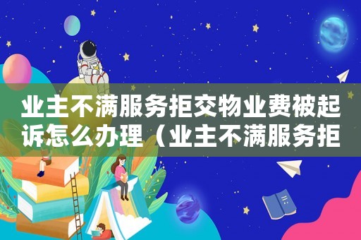 業主不滿服務拒交物業費被起訴怎么辦理（業主不滿服務拒交物業費被起訴怎么辦）
