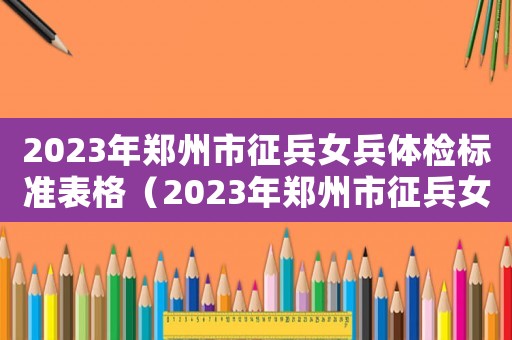2023年鄭州市征兵女兵體檢標準表格（2023年鄭州市征兵女兵體檢標準表）