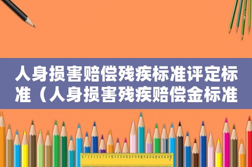 人身損害賠償殘疾標準評定標準（人身損害殘疾賠償金標準最新）