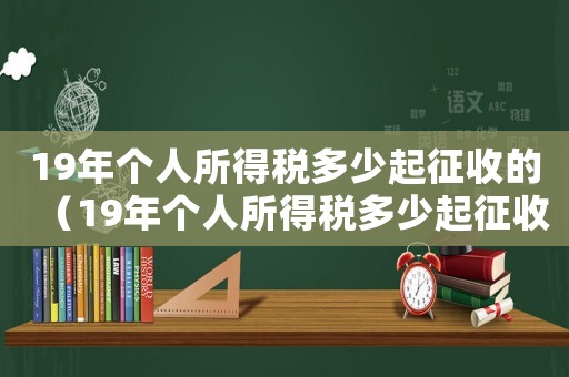 19年個人所得稅多少起征收的（19年個人所得稅多少起征收）
