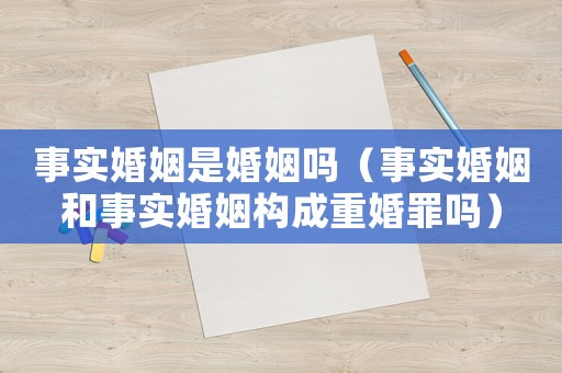 事實婚姻是婚姻嗎（事實婚姻和事實婚姻構成重婚罪嗎）