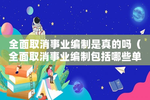 全面取消事業編制是真的嗎（全面取消事業編制包括哪些單位）