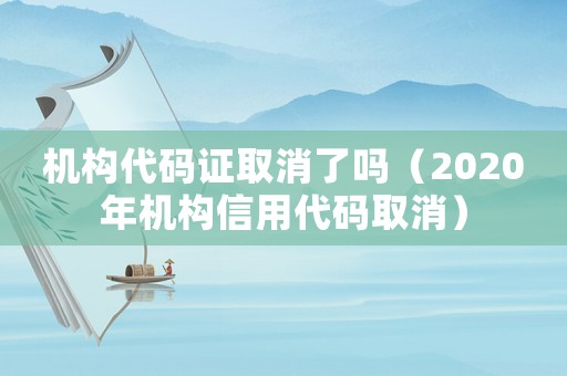 機構代碼證取消了嗎（2020年機構信用代碼取消）