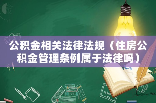 公積金相關法律法規（住房公積金管理條例屬于法律嗎）