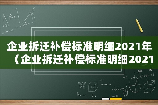 企業拆遷補償標準明細2021年（企業拆遷補償標準明細2021）