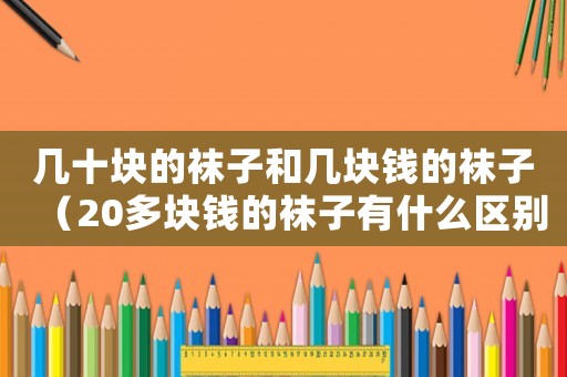 幾十塊的襪子和幾塊錢的襪子（20多塊錢的襪子有什么區別）