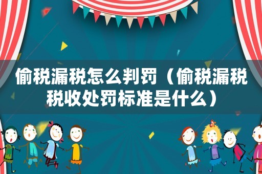 偷稅漏稅怎么判罰（偷稅漏稅稅收處罰標準是什么）