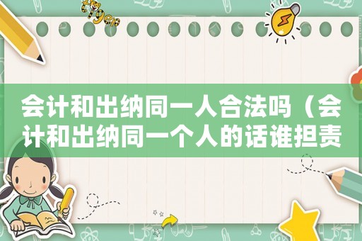會計和出納同一人合法嗎（會計和出納同一個人的話誰擔責任）