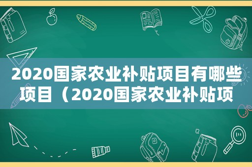 2020國家農業補貼項目有哪些項目（2020國家農業補貼項目有哪些）
