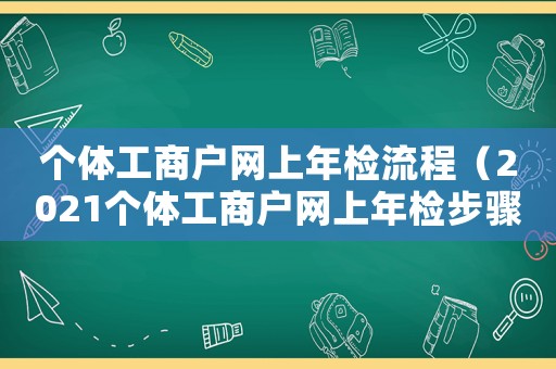 個體工商戶網上年檢流程（2021個體工商戶網上年檢步驟）