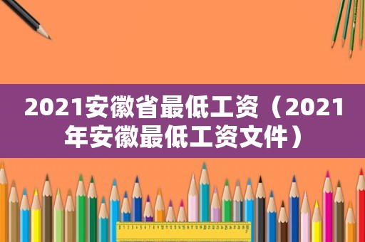 2021安徽省最低工資（2021年安徽最低工資文件）