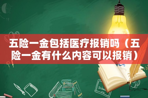 五險(xiǎn)一金包括醫(yī)療報(bào)銷嗎（五險(xiǎn)一金有什么內(nèi)容可以報(bào)銷）