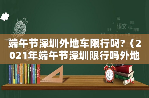 端午節深圳外地車限行嗎?（2021年端午節深圳限行嗎外地車牌）