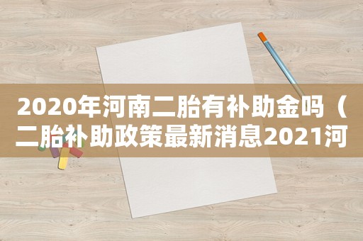 2020年河南二胎有補(bǔ)助金嗎（二胎補(bǔ)助政策最新消息2021河南）