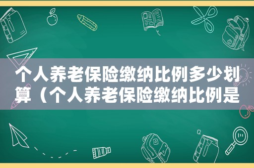 個人養老保險繳納比例多少劃算（個人養老保險繳納比例是多少）