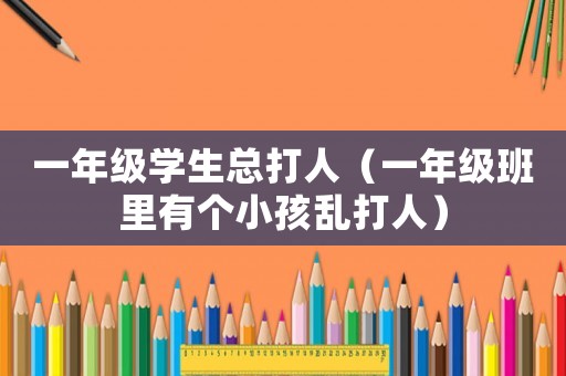一年級學生總打人（一年級班里有個小孩亂打人）
