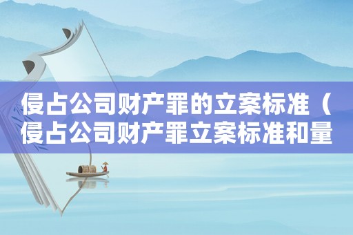 侵占公司財產罪的立案標準（侵占公司財產罪立案標準和量刑依據）