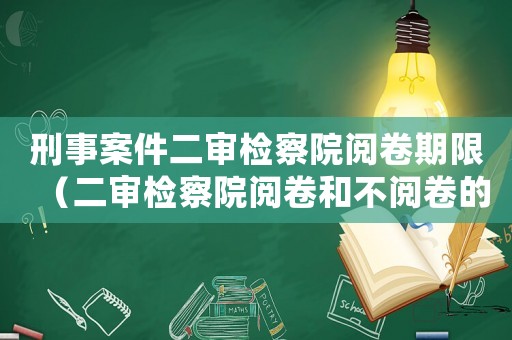 刑事案件二審檢察院閱卷期限（二審檢察院閱卷和不閱卷的區(qū)別）
