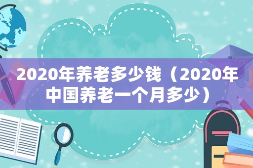 2020年養老多少錢（2020年中國養老一個月多少）