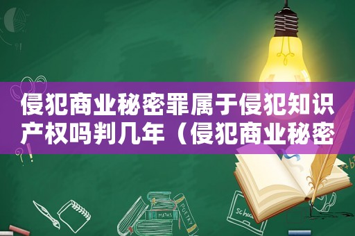 侵犯商業秘密罪屬于侵犯知識產權嗎判幾年（侵犯商業秘密罪屬于侵犯知識產權嗎）
