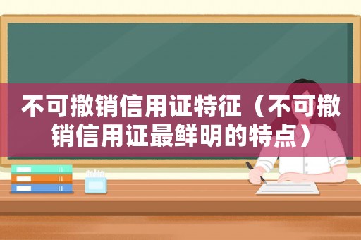 不可撤銷信用證特征（不可撤銷信用證最鮮明的特點）