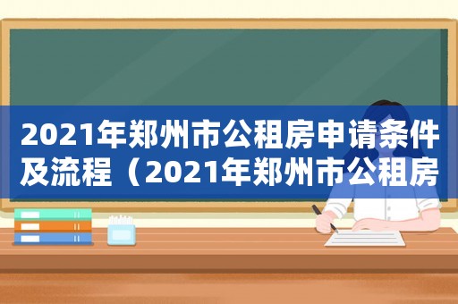 2021年鄭州市公租房申請(qǐng)條件及流程（2021年鄭州市公租房申請(qǐng)條件）