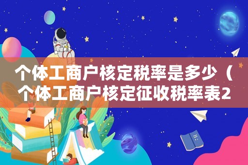 個體工商戶核定稅率是多少（個體工商戶核定征收稅率表2021）
