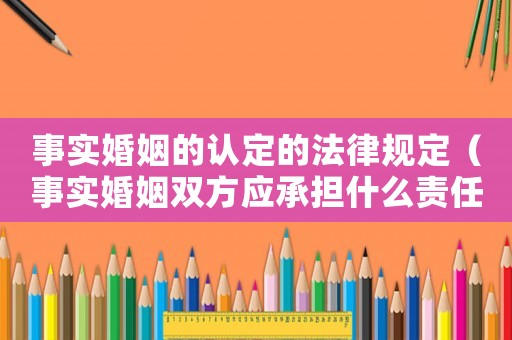 事實婚姻的認定的法律規定（事實婚姻雙方應承擔什么責任）