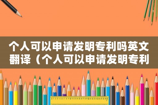 個(gè)人可以申請(qǐng)發(fā)明專利嗎英文翻譯（個(gè)人可以申請(qǐng)發(fā)明專利嗎英文）
