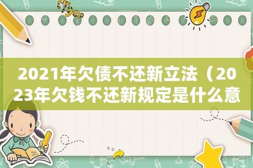 2021年欠債不還新立法（2023年欠錢不還新規(guī)定是什么意思）