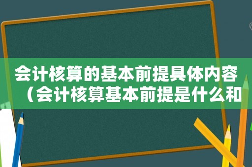 會計核算的基本前提具體內容（會計核算基本前提是什么和什么）