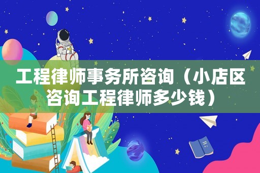 工程律師事務(wù)所咨詢（小店區(qū)咨詢工程律師多少錢）