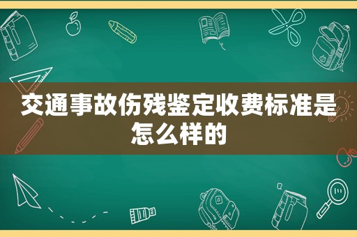 交通事故傷殘鑒定收費標準是怎么樣的