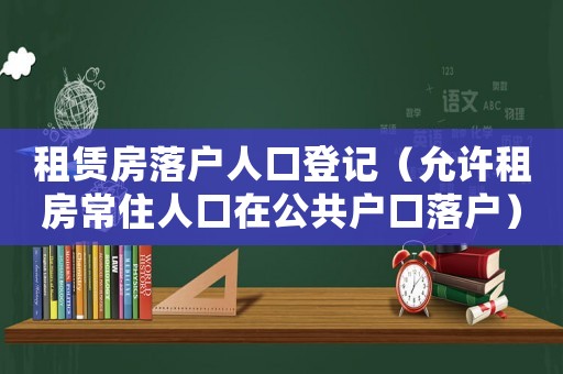 租賃房落戶人口登記（允許租房常住人口在公共戶口落戶）