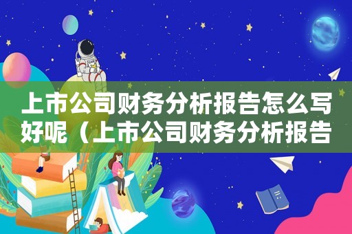 上市公司財務分析報告怎么寫好呢（上市公司財務分析報告怎么寫好）