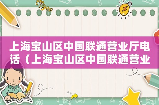 上海寶山區(qū)中國聯(lián)通營業(yè)廳電話（上海寶山區(qū)中國聯(lián)通營業(yè)廳）