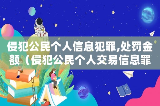 侵犯公民個人信息犯罪,處罰金額（侵犯公民個人交易信息罪立案標準）